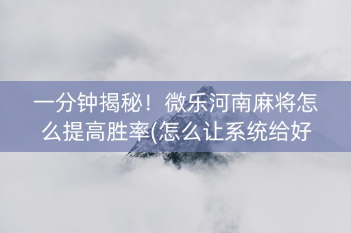 一分钟揭秘！微乐河南麻将怎么提高胜率(怎么让系统给好牌)