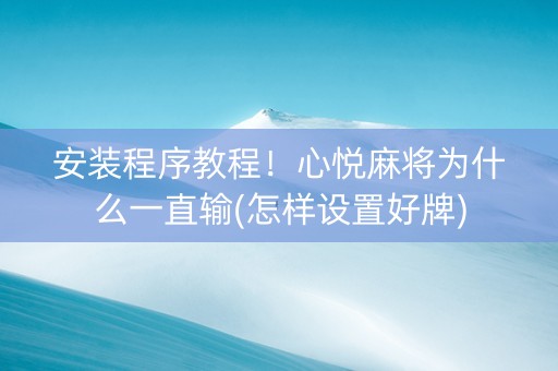 安装程序教程！心悦麻将为什么一直输(怎样设置好牌)
