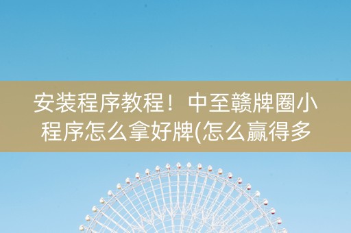 安装程序教程！中至赣牌圈小程序怎么拿好牌(怎么赢得多)