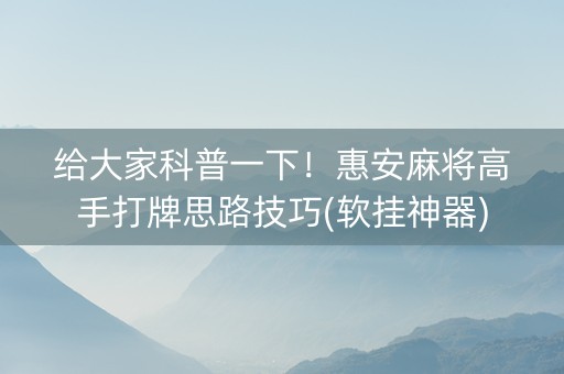 给大家科普一下！惠安麻将高手打牌思路技巧(软挂神器)