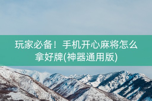 玩家必备！手机开心麻将怎么拿好牌(神器通用版)