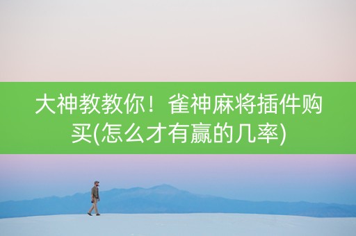 大神教教你！雀神麻将插件购买(怎么才有赢的几率)
