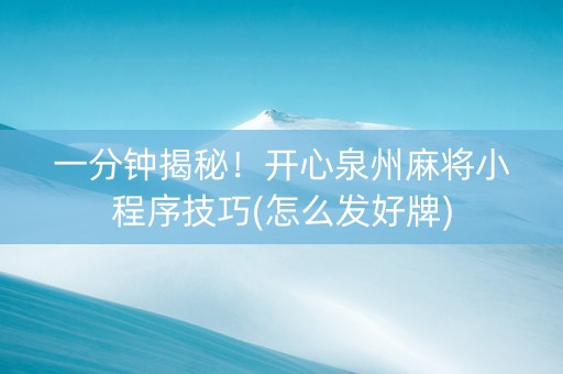 一分钟揭秘！开心泉州麻将小程序技巧(怎么发好牌)