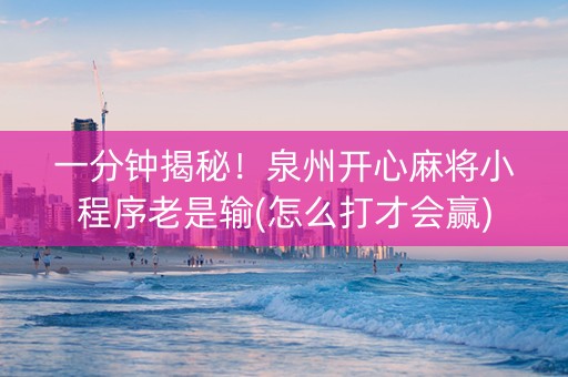 一分钟揭秘！泉州开心麻将小程序老是输(怎么打才会赢)