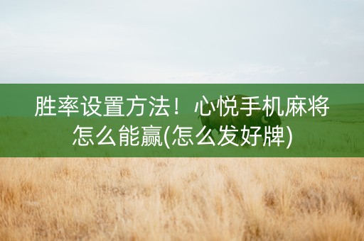 胜率设置方法！心悦手机麻将怎么能赢(怎么发好牌)