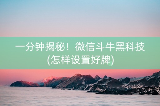 一分钟揭秘！微信斗牛黑科技(怎样设置好牌)