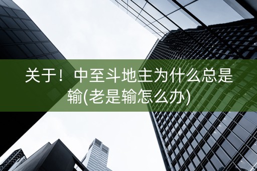 关于！中至斗地主为什么总是输(老是输怎么办)
