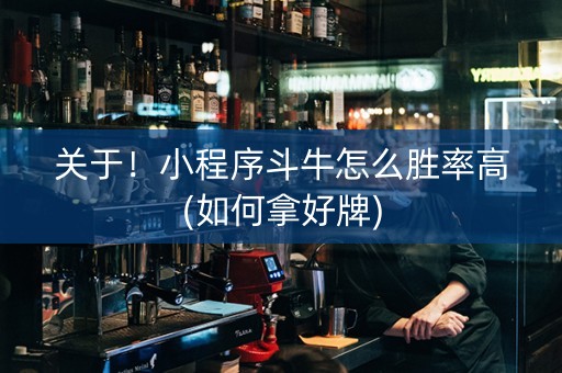 关于！小程序斗牛怎么胜率高(如何拿好牌)