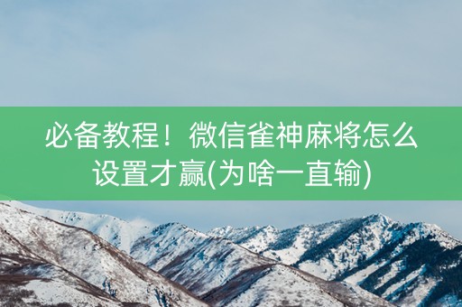 必备教程！微信雀神麻将怎么设置才赢(为啥一直输)