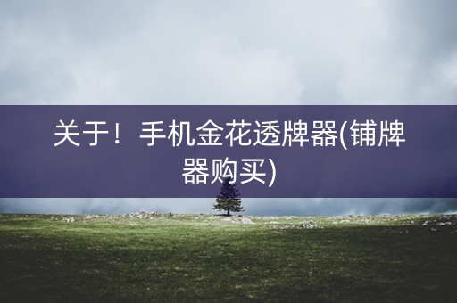 关于！手机金花透牌器(铺牌器购买)