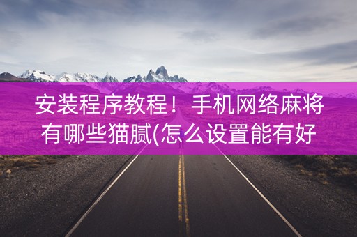 安装程序教程！手机网络麻将有哪些猫腻(怎么设置能有好牌)