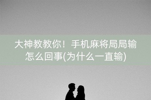大神教教你！手机麻将局局输怎么回事(为什么一直输)