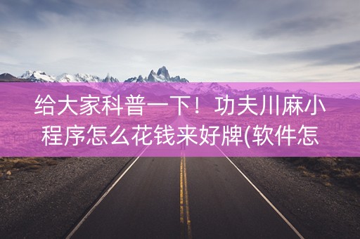 给大家科普一下！功夫川麻小程序怎么花钱来好牌(软件怎么打赢)