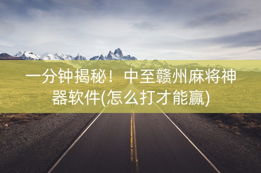 一分钟揭秘！中至赣州麻将神器软件(怎么打才能赢)