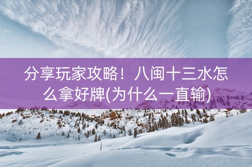 分享玩家攻略！八闽十三水怎么拿好牌(为什么一直输)