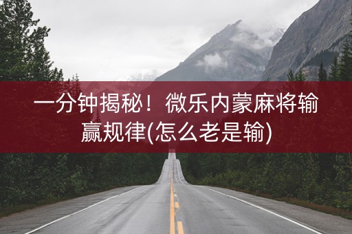 一分钟揭秘！微乐内蒙麻将输赢规律(怎么老是输)