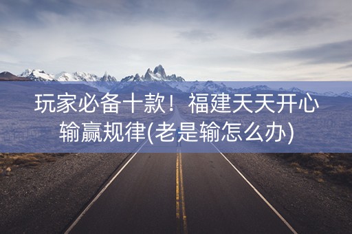 玩家必备十款！福建天天开心输赢规律(老是输怎么办)