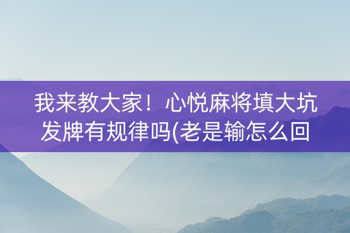 我来教大家！心悦麻将填大坑发牌有规律吗(老是输怎么回事)