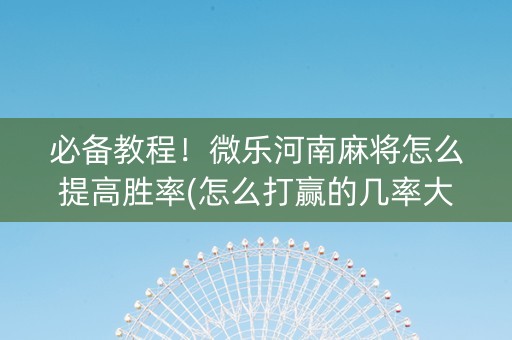 必备教程！微乐河南麻将怎么提高胜率(怎么打赢的几率大)