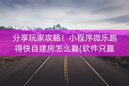 分享玩家攻略！小程序微乐跑得快自建房怎么赢(软件只赢不输)