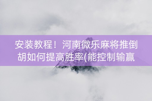 安装教程！河南微乐麻将推倒胡如何提高胜率(能控制输赢吗)