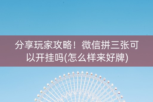 分享玩家攻略！微信拼三张可以开挂吗(怎么样来好牌)