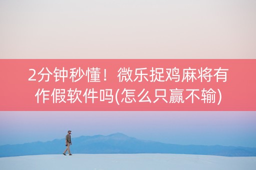 2分钟秒懂！微乐捉鸡麻将有作假软件吗(怎么只赢不输)