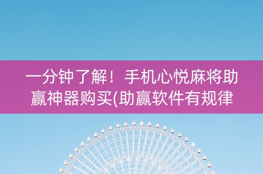 一分钟了解！手机心悦麻将助赢神器购买(助赢软件有规律吗)