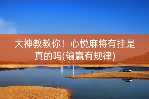 大神教教你！心悦麻将有挂是真的吗(输赢有规律)