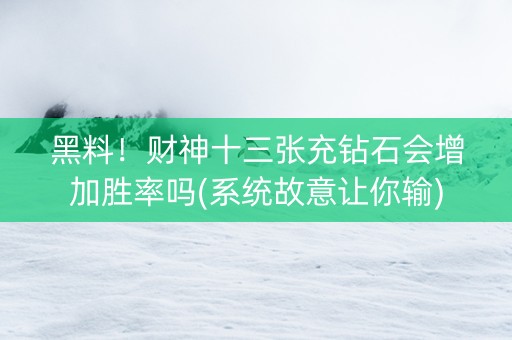 黑料！财神十三张充钻石会增加胜率吗(系统故意让你输)