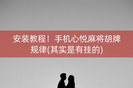 安装教程！手机心悦麻将胡牌规律(其实是有挂的)