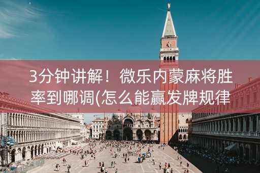 3分钟讲解！微乐内蒙麻将胜率到哪调(怎么能赢发牌规律)