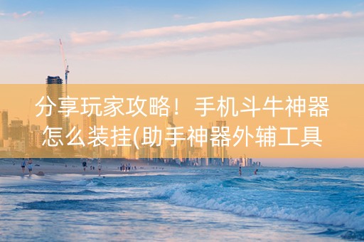 分享玩家攻略！手机斗牛神器怎么装挂(助手神器外辅工具)