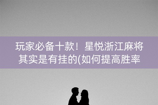 玩家必备十款！星悦浙江麻将其实是有挂的(如何提高胜率)