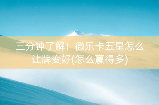 三分钟了解！微乐卡五星怎么让牌变好(怎么赢得多)