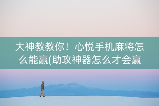 大神教教你！心悦手机麻将怎么能赢(助攻神器怎么才会赢)
