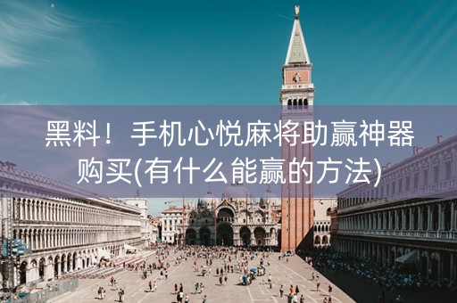 黑料！手机心悦麻将助赢神器购买(有什么能赢的方法)