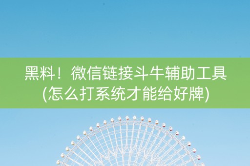 黑料！微信链接斗牛辅助工具(怎么打系统才能给好牌)