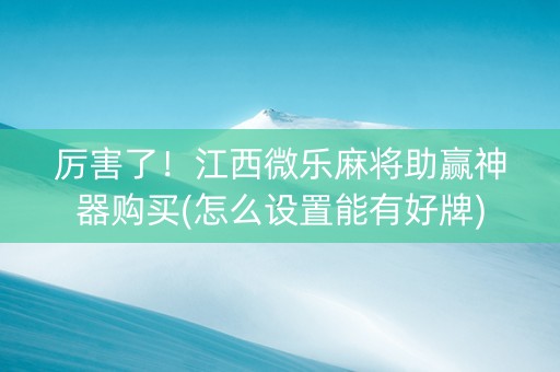 厉害了！江西微乐麻将助赢神器购买(怎么设置能有好牌)