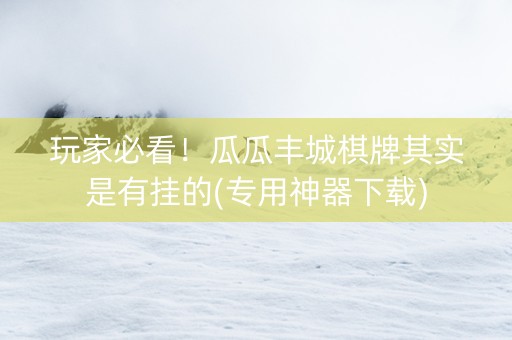 玩家必看！瓜瓜丰城棋牌其实是有挂的(专用神器下载)