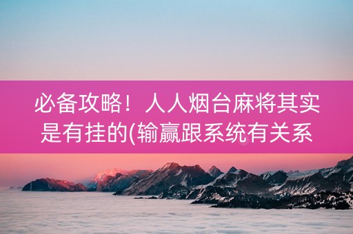必备攻略！人人烟台麻将其实是有挂的(输赢跟系统有关系吗)