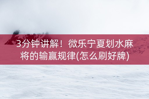 3分钟讲解！微乐宁夏划水麻将的输赢规律(怎么刷好牌)