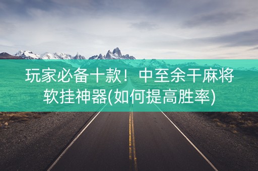 玩家必备十款！中至余干麻将软挂神器(如何提高胜率)