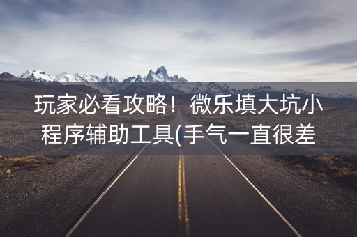 玩家必看攻略！微乐填大坑小程序辅助工具(手气一直很差)