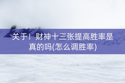 关于！财神十三张提高胜率是真的吗(怎么调胜率)
