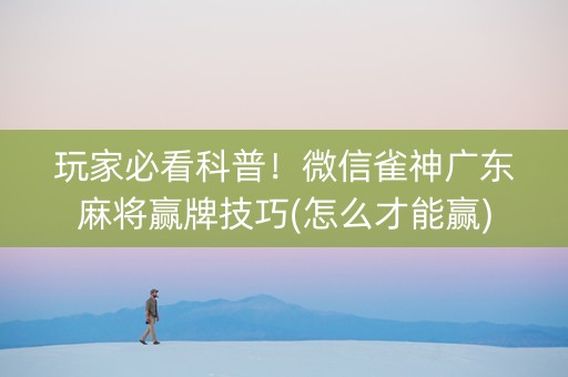 玩家必看科普！微信雀神广东麻将赢牌技巧(怎么才能赢)