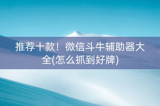 推荐十款！微信斗牛辅助器大全(怎么抓到好牌)