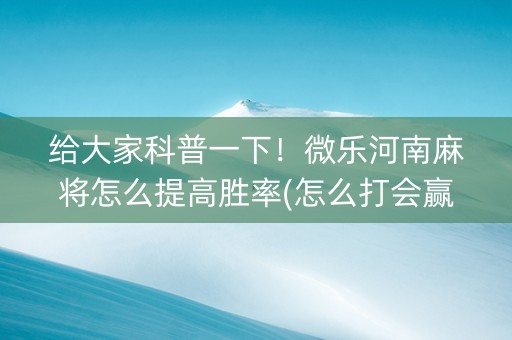 给大家科普一下！微乐河南麻将怎么提高胜率(怎么打会赢)