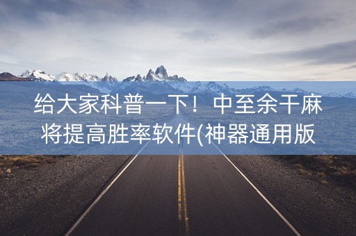 给大家科普一下！中至余干麻将提高胜率软件(神器通用版)