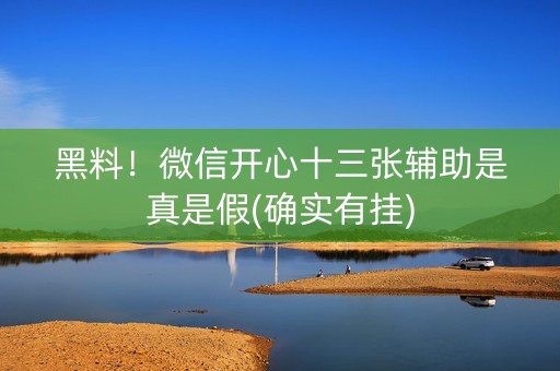 黑料！微信开心十三张辅助是真是假(确实有挂)